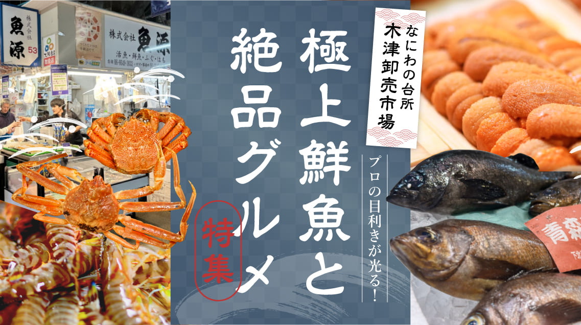 なにわの台所木津卸売市場 プロの目利きが光る！極上鮮魚と絶品グルメ特集